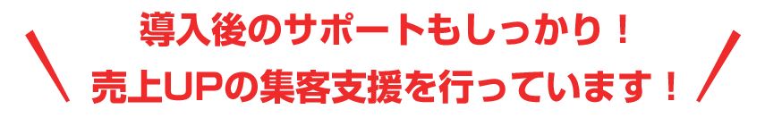 導入後のサポートもしっかり！売上UPの集客支援を行っています