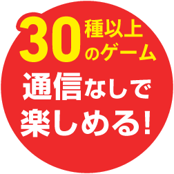 30種以上のゲームが通信なしで楽しめる！